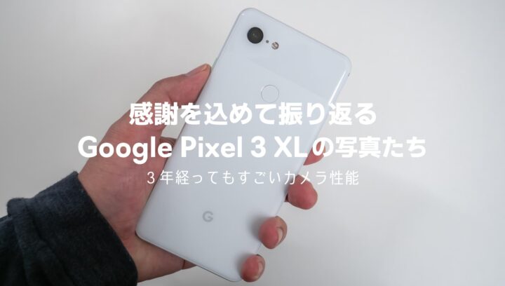 ありがとう Pixel 3 XL ！3年経っても高画質なカメラ性能を写真とともに振り返る